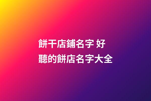 餅干店鋪名字 好聽的餅店名字大全-第1張-店鋪起名-玄機派